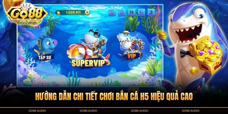 Hướng dẫn chơi bắn cá H5 trên GO88 hiệu quả